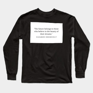 "The future belongs to those who believe in the beauty of their dreams." - Eleanor Roosevelt Inspirational Quote Long Sleeve T-Shirt